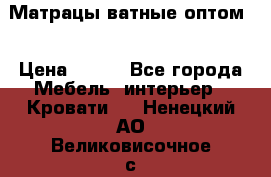 Матрацы ватные оптом. › Цена ­ 265 - Все города Мебель, интерьер » Кровати   . Ненецкий АО,Великовисочное с.